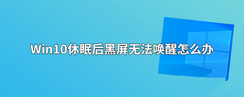 win10电脑睡眠后黑屏打不开？Win10睡眠后黑屏无法唤醒的解决方法