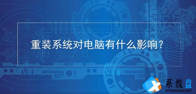 经常重装系统对电脑有什么影响吗？详解重装系统对电脑有没有损害